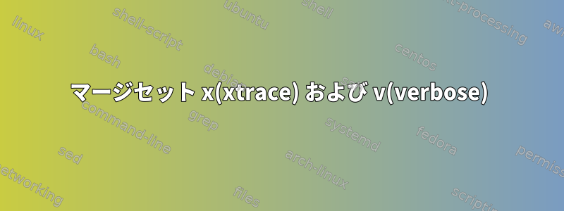 マージセット x(xtrace) および v(verbose)