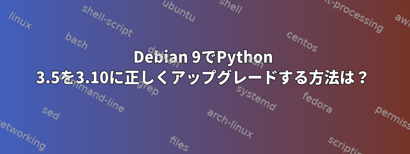 Debian 9でPython 3.5を3.10に正しくアップグレードする方法は？