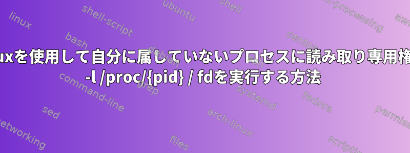 AndroidでSELinuxを使用して自分に属していないプロセスに読み取り専用権限を割り当ててls -l /proc/{pid} / fdを実行する方法