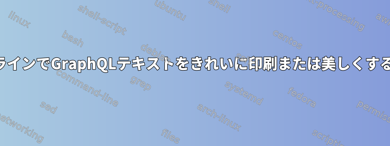 コマンドラインでGraphQLテキストをきれいに印刷または美しくする方法は？