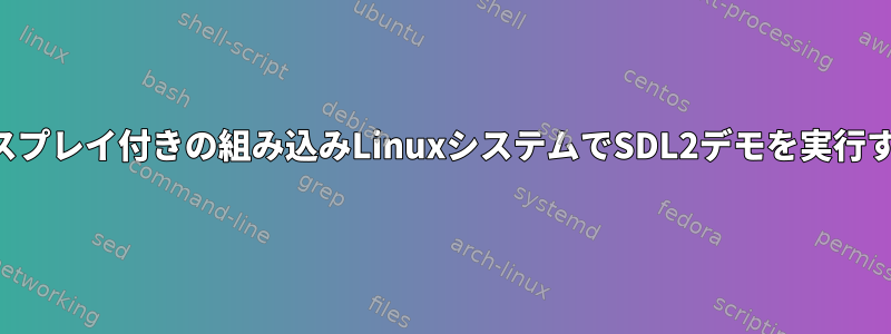 LCDディスプレイ付きの組み込みLinuxシステムでSDL2デモを実行するには？