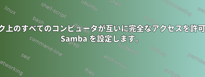 ネットワーク上のすべてのコンピュータが互いに完全なアクセスを許可するように Samba を設定します。