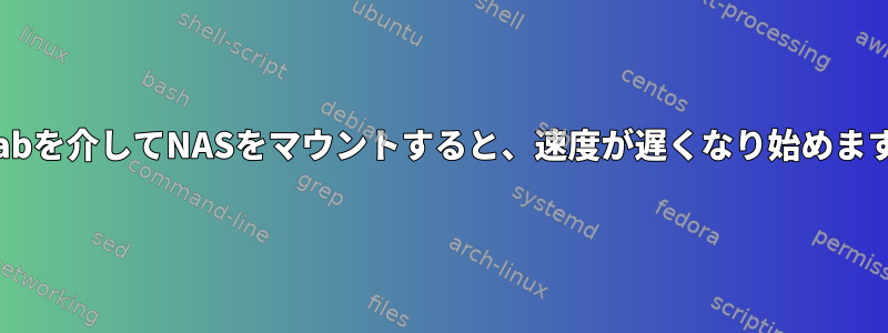 fstabを介してNASをマウントすると、速度が遅くなり始めます。