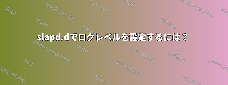 slapd.dでログレベルを設定するには？