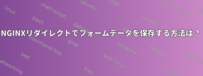 NGINXリダイレクトでフォームデータを保存する方法は？