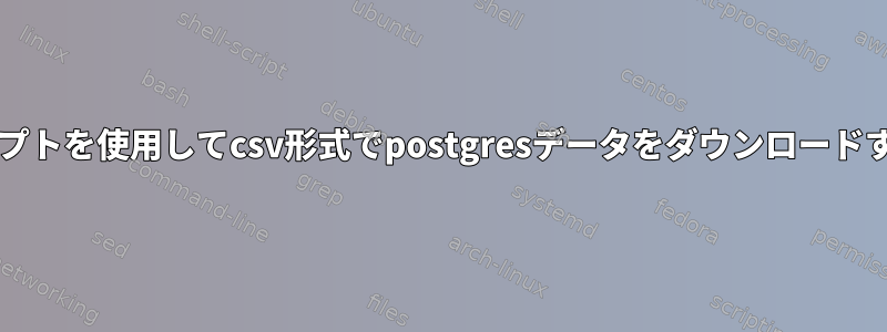 bashスクリプトを使用してcsv形式でpostgresデータをダウンロードする方法は？