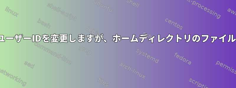 Linuxでは、ユーザーのユーザーIDを変更しますが、ホームディレクトリのファイルに触れないでください。