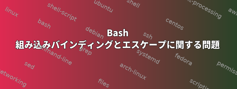 Bash 組み込みバインディングとエスケープに関する問題