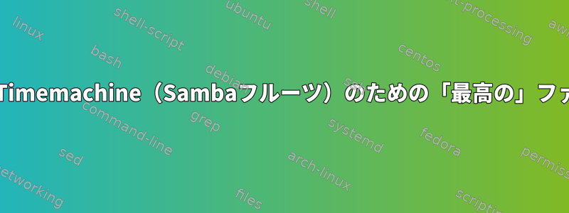 Linuxホスト（Debian）でTimemachine（Sambaフルーツ）のための「最高の」ファイルシステムは何ですか？