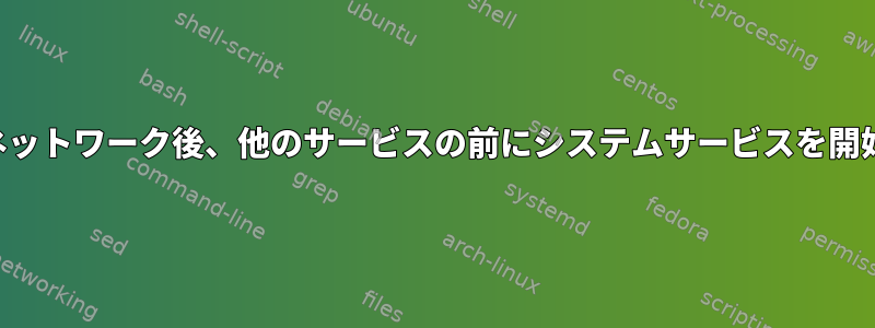 ネットワーク後、他のサービスの前にシステムサービスを開始