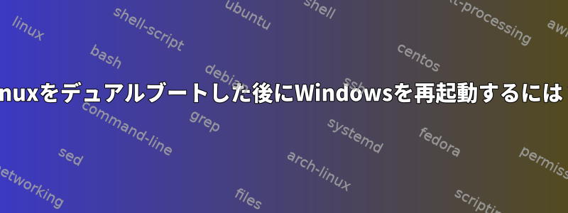 Linuxをデュアルブートした後にWindowsを再起動するには？