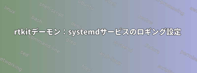 rtkitデーモン：systemdサービスのロギング設定