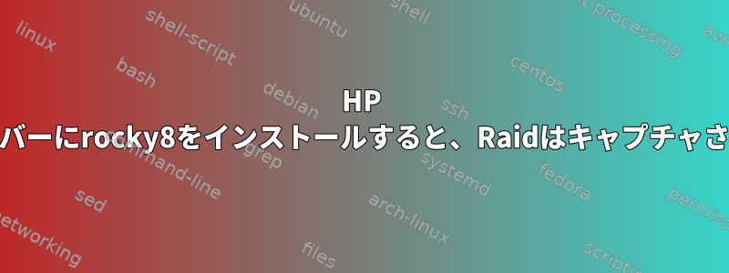 HP 10世代サーバーにrocky8をインストールすると、Raidはキャプチャされません。