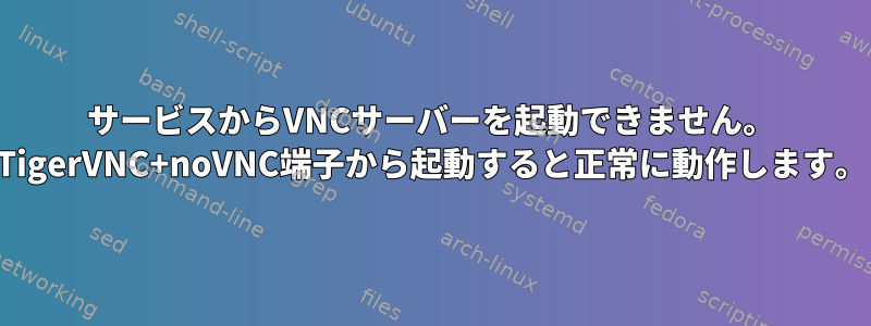 サービスからVNCサーバーを起動できません。 TigerVNC+noVNC端子から起動すると正常に動作します。