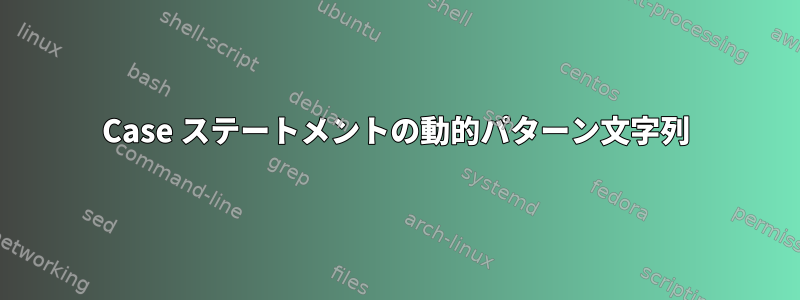 Case ステートメントの動的パターン文字列