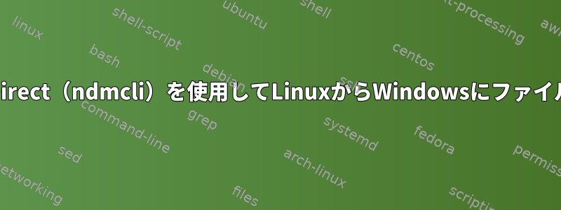 Connect：Direct（ndmcli）を使用してLinuxからWindowsにファイルを転送する