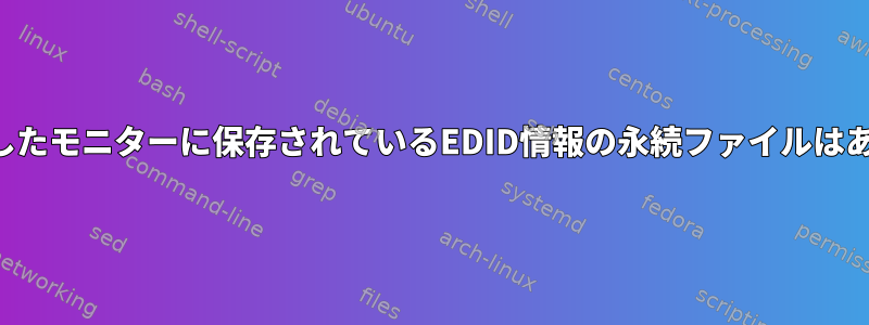 以前に挿入したモニターに保存されているEDID情報の永続ファイルはありますか？