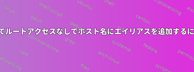 gethostbynameを使用してルートアクセスなしでホスト名にエイリアスを追加するにはどうすればよいですか？