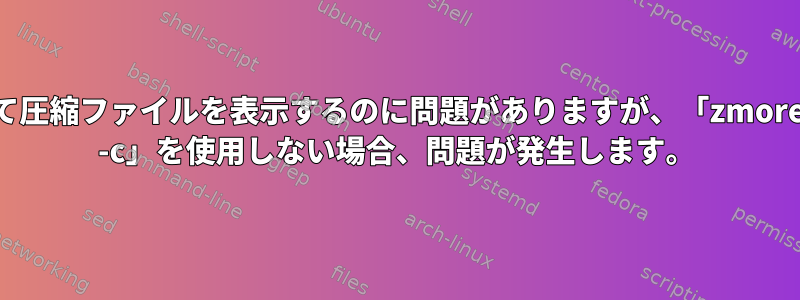 「zless」を使用して圧縮ファイルを表示するのに問題がありますが、「zmore」または「gunzip -c」を使用しない場合、問題が発生します。