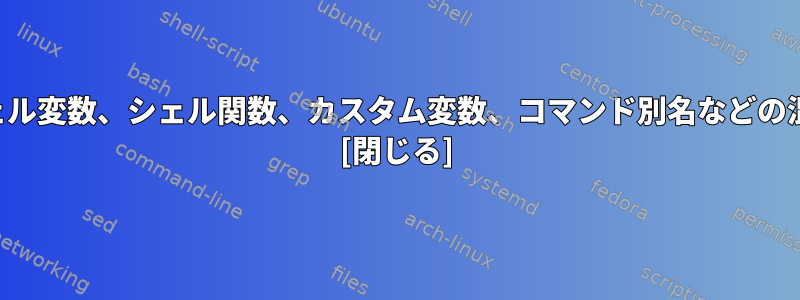 環境変数、シェル変数、シェル関数、カスタム変数、コマンド別名などの混乱した概念。 [閉じる]