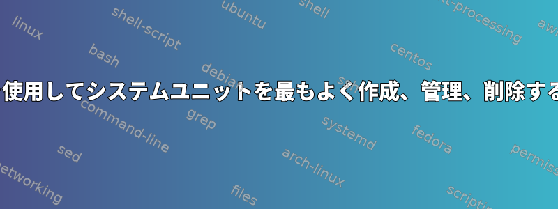 Ansibleを使用してシステムユニットを最もよく作成、管理、削除する方法は？