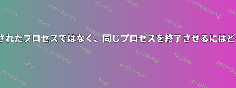 後で同じPIDを使用して作成されたプロセスではなく、同じプロセスを終了させるにはどのような情報が必要ですか？