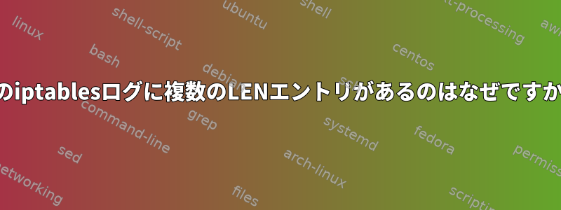 私のiptablesログに複数のLENエントリがあるのはなぜですか？