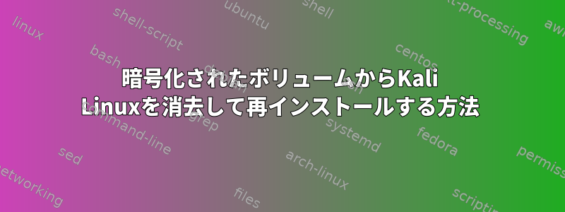 暗号化されたボリュームからKali Linuxを消去して再インストールする方法