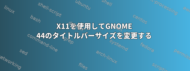 X11を使用してGNOME 44のタイトルバーサイズを変更する