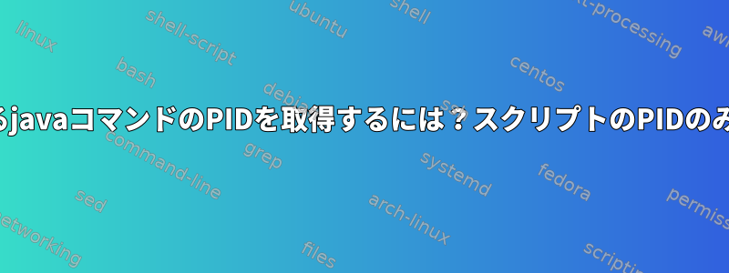 スクリプトで始まるjavaコマンドのPIDを取得するには？スクリプトのPIDのみを受け取ります。