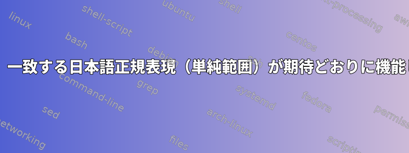 Bashでは、一致する日本語正規表現（単純範囲）が期待どおりに機能しません。