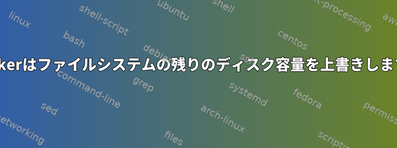 dockerはファイルシステムの残りのディスク容量を上書きします。