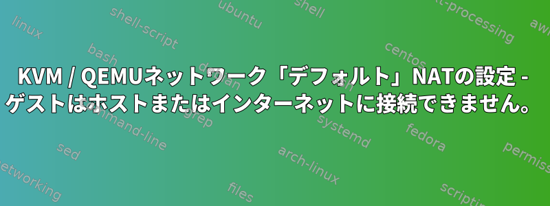 KVM / QEMUネットワーク「デフォルト」NATの設定 - ゲストはホストまたはインターネットに接続できません。