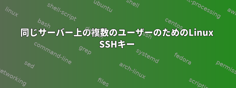 同じサーバー上の複数のユーザーのためのLinux SSHキー