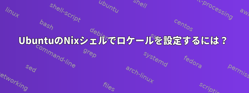 UbuntuのNixシェルでロケールを設定するには？