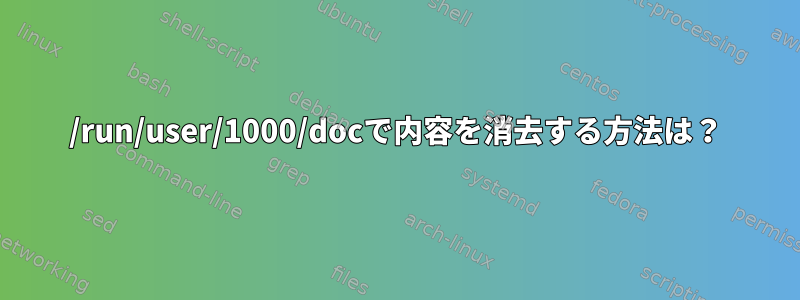 /run/user/1000/docで内容を消去する方法は？