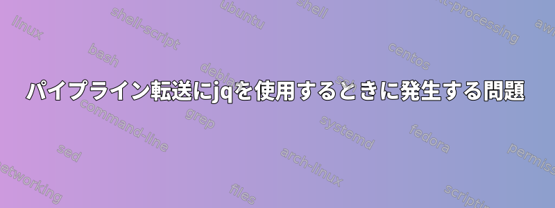 パイプライン転送にjqを使用するときに発生する問題