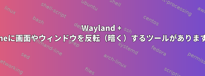 Wayland + Gnomeに画面やウィンドウを反転（暗く）するツールがありますか？