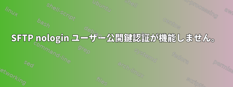 SFTP nologin ユーザー公開鍵認証が機能しません。