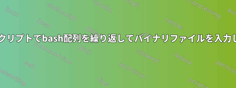 Bashスクリプトでbash配列を繰り返してバイナリファイルを入力します。