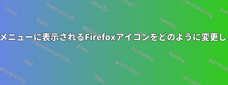 パネルとメニューに表示されるFirefoxアイコンをどのように変更しますか？