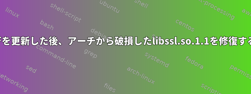 パッケージを更新した後、アーチから破損したlibssl.so.1.1を修復する方法は？