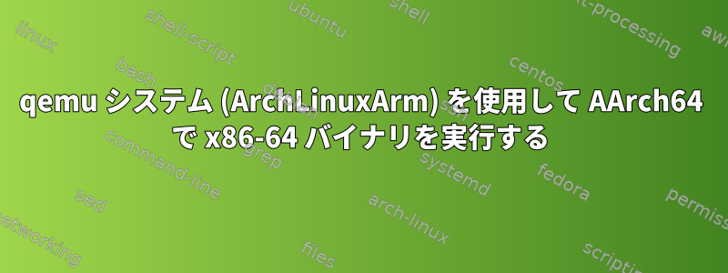 qemu システム (ArchLinuxArm) を使用して AArch64 で x86-64 バイナリを実行する