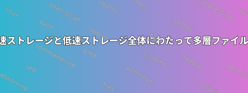 容量を組み合わせながら、高速ストレージと低速ストレージ全体にわたって多層ファイルシステムを構成する方法は？