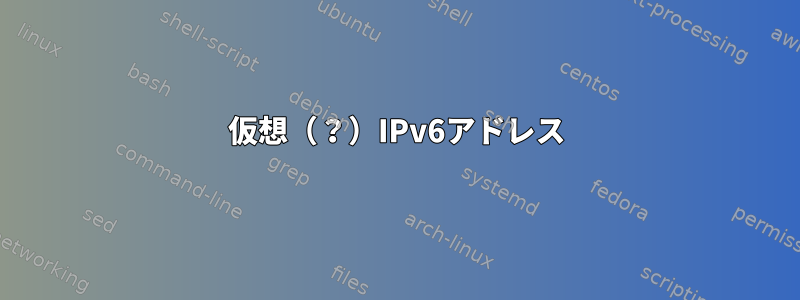 仮想（？）IPv6アドレス