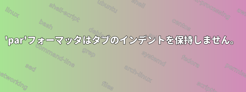 'par'フォーマッタはタブのインデントを保持しません。