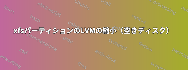 xfsパーティションのLVMの縮小（空きディスク）