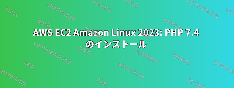 AWS EC2 Amazon Linux 2023: PHP 7.4 のインストール