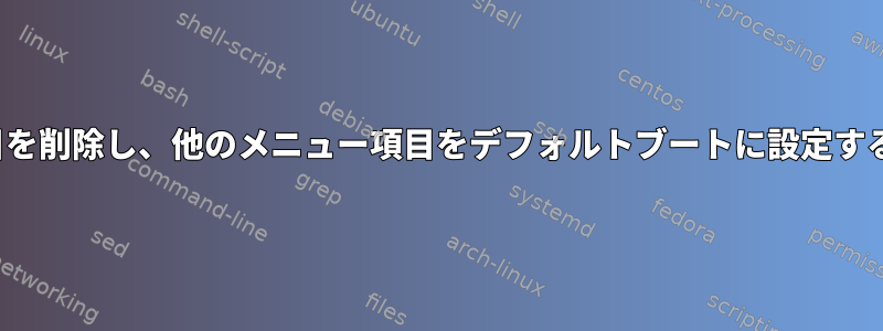 GRUBブートメニューから項目を削除し、他のメニュー項目をデフォルトブートに設定するにはどうすればよいですか？