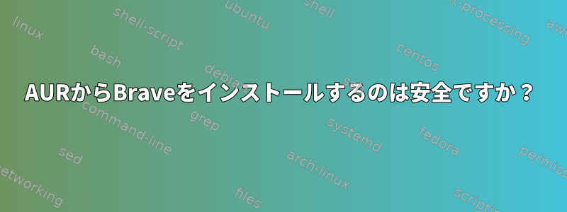 AURからBraveをインストールするのは安全ですか？